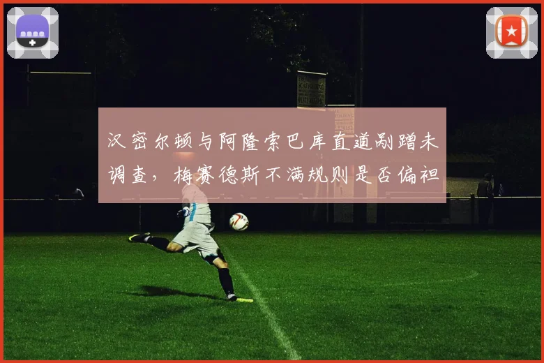 汉密尔顿与阿隆索巴库直道剐蹭未调查，梅赛德斯不满规则是否偏袒老将？