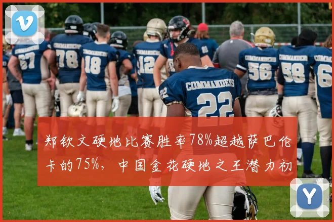 郑钦文硬地比赛胜率78%超越萨巴伦卡的75%,中国金花硬地之王潜力初现