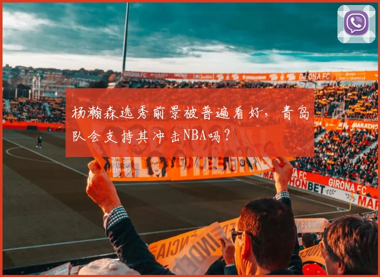 杨瀚森选秀前景被普遍看好,青岛队会支持其冲击NBA吗?