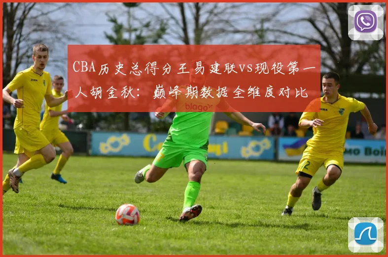 CBA历史总得分王易建联vs现役第一人胡金秋：巅峰期数据全维度对比